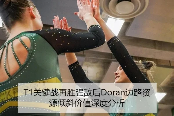 T1关键战再胜强敌后Doran边路资源倾斜价值深度分析 - leyu